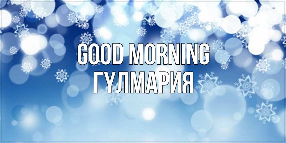 Greetings card с именем, ГҮЛМАРИЯ Good morning супер открытка Greetings with text for free download 