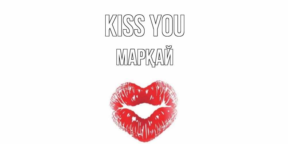 Greetings card с именем, МАРҚАЙ Kiss you поцелуй Greetings with text for free download 
