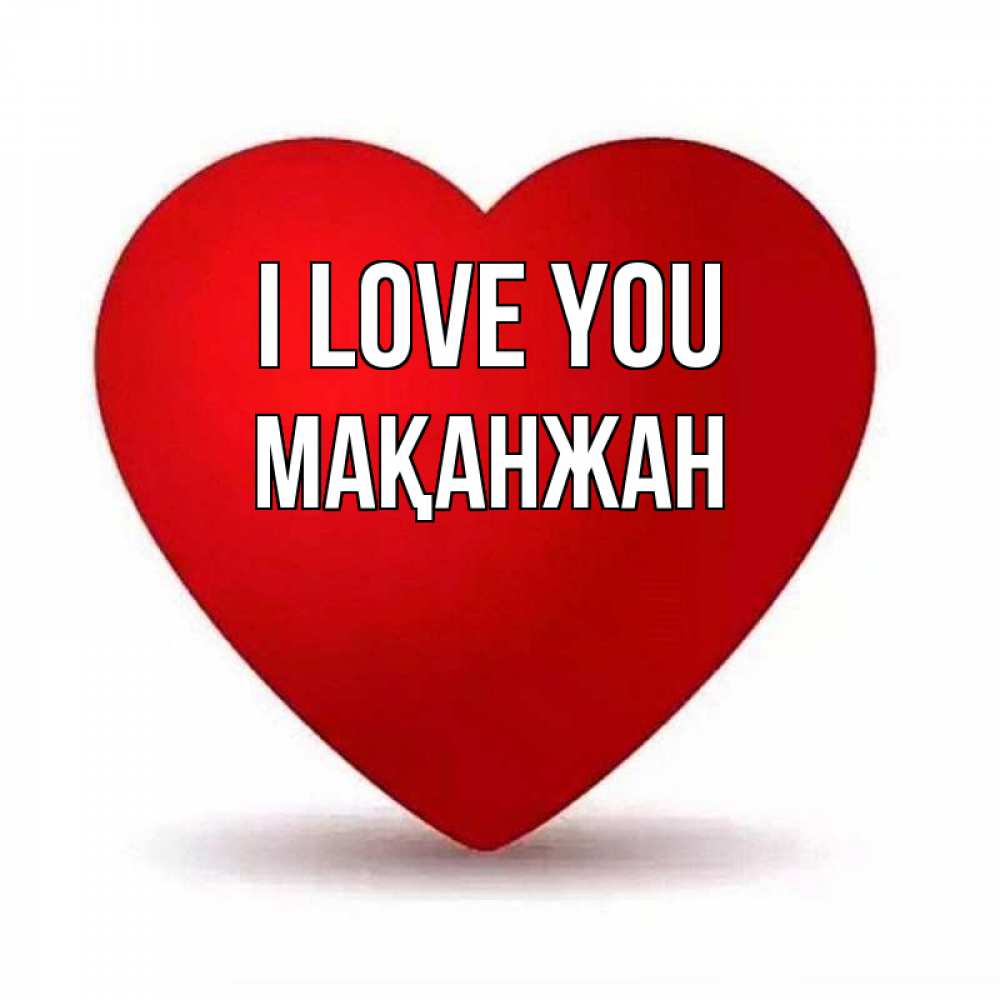 Greetings card с именем, Мақанжан I love you надпись Greetings with text for free download 