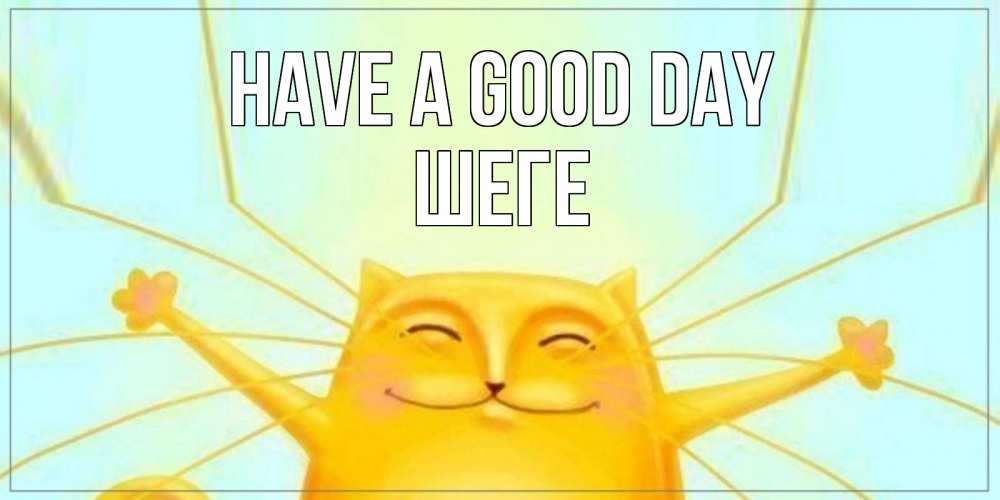 Greetings card с именем, ШЕГЕ Have a good day обнимашки Greetings with text for free download 