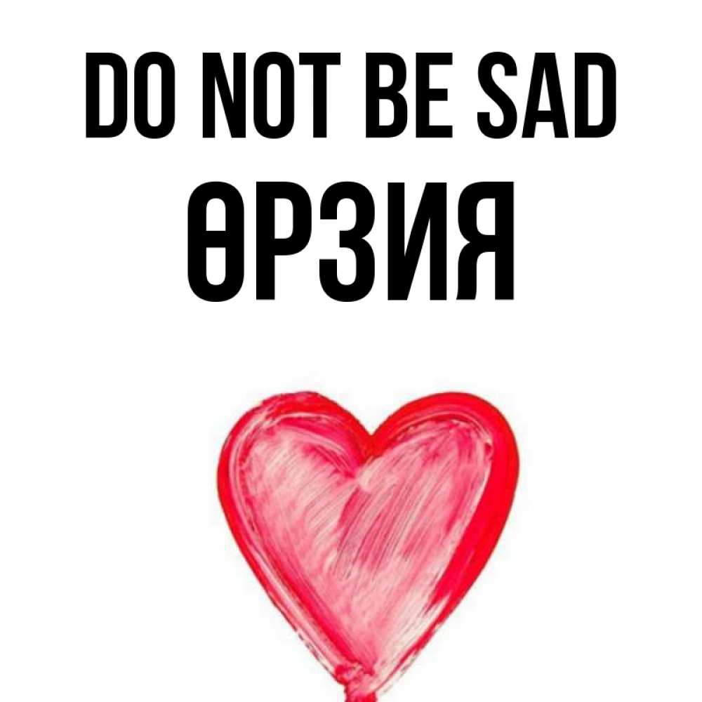 Greetings card с именем, ӨРЗИЯ Do not be sad сердечко Greetings with text for free download 