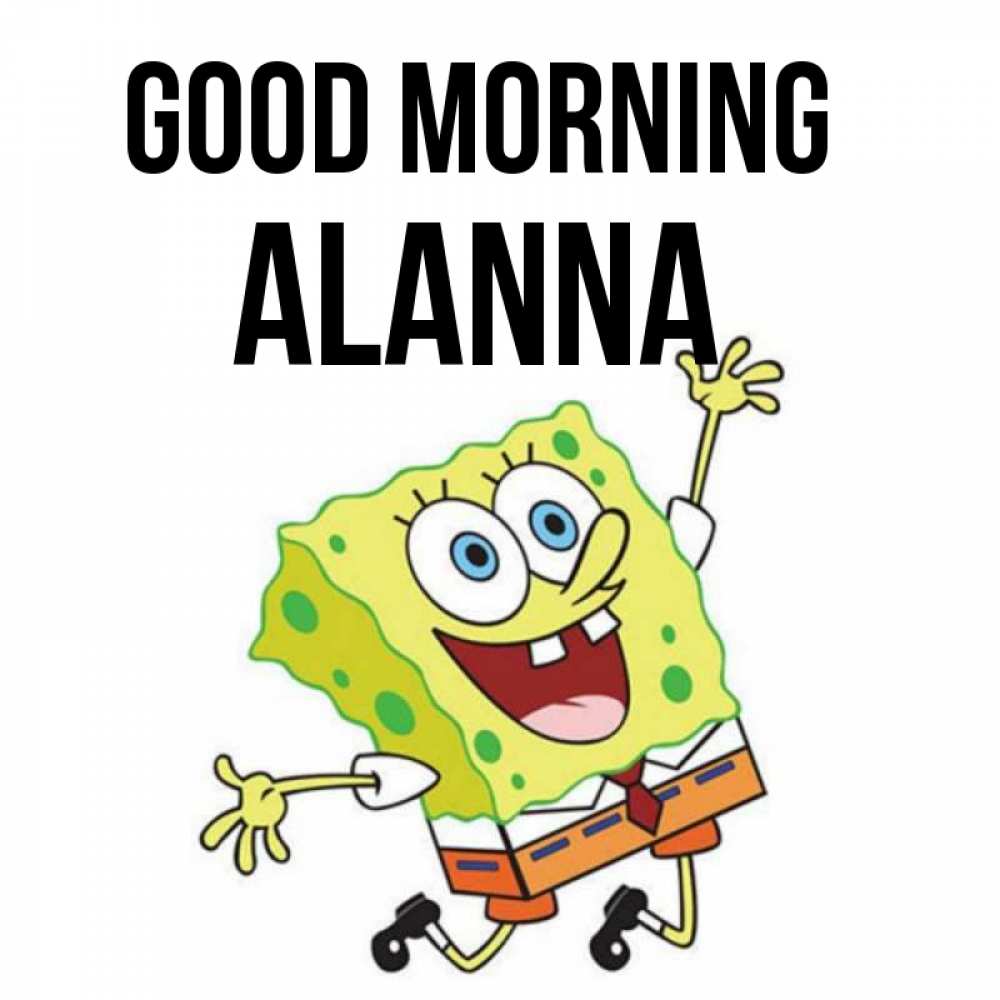 Greetings card с именем, Alanna Good morning улыбающийся спанч Боб Greetings with text for free download 
