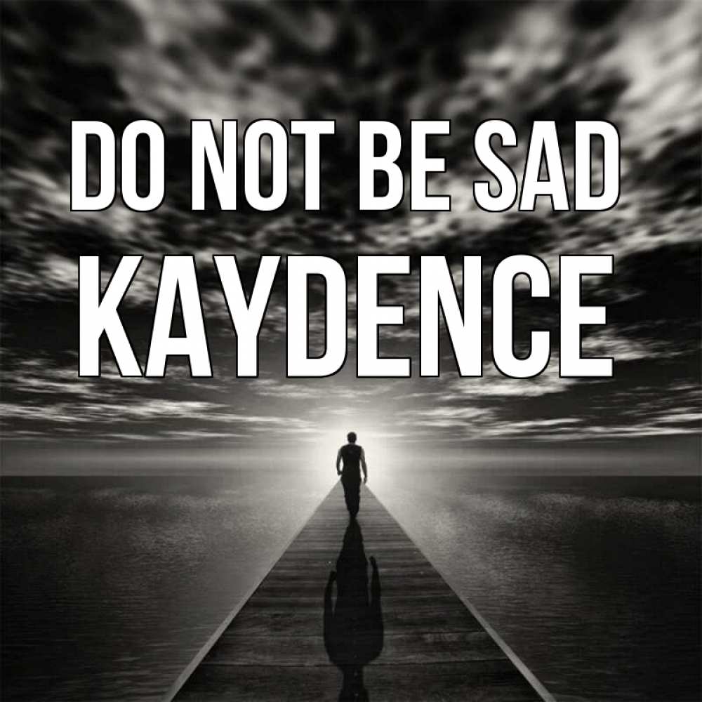 Greetings card с именем, Kaydence Do not be sad человек Greetings with text for free download 