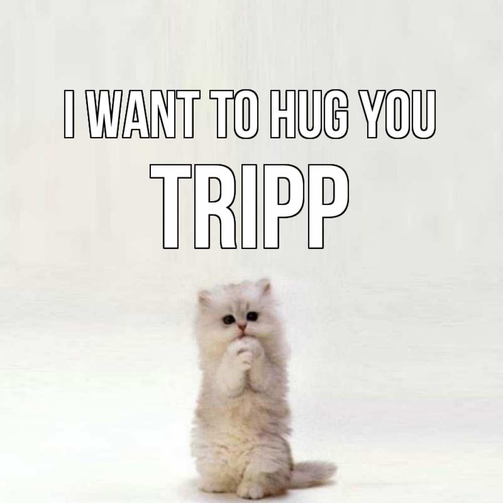 Greetings card с именем, Tripp I want to hug you открытки с креативными подписями Greetings with text for free download 