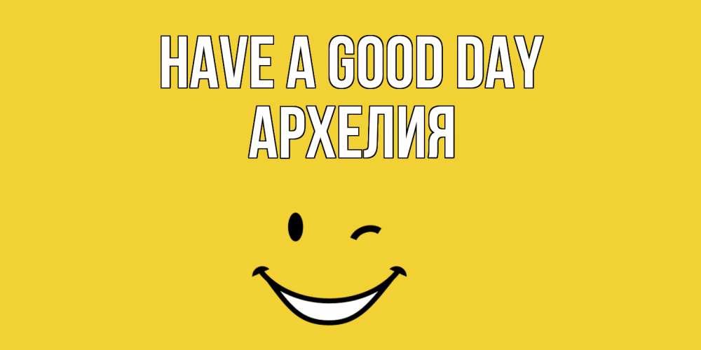Greetings card с именем, Архелия Have a good day позитивного дня Greetings with text for free download 