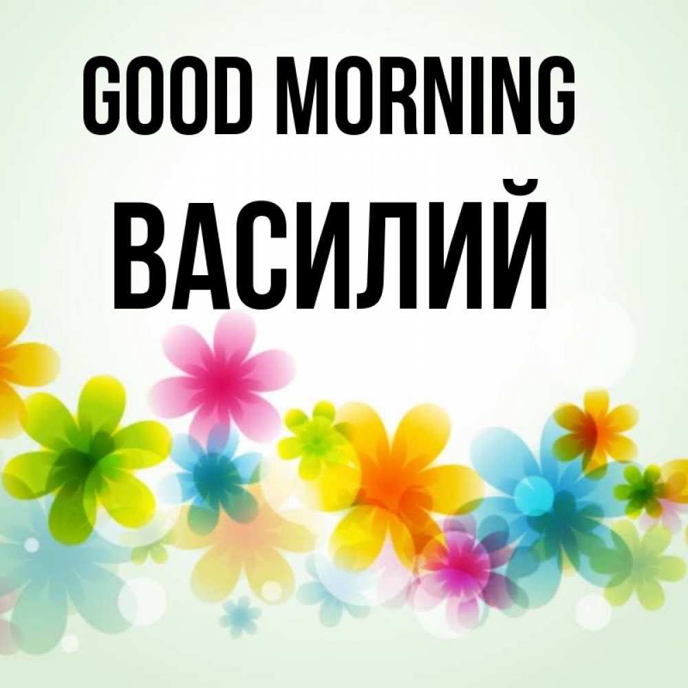 Greetings card с именем, Василий Good morning позитивные цветочки Greetings with text for free download 