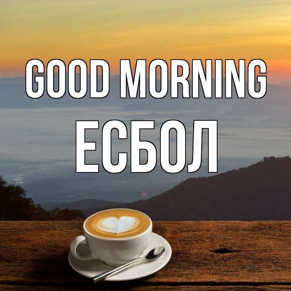 Greetings card с именем, Есбол Good morning кофе на высоте Greetings with text for free download 