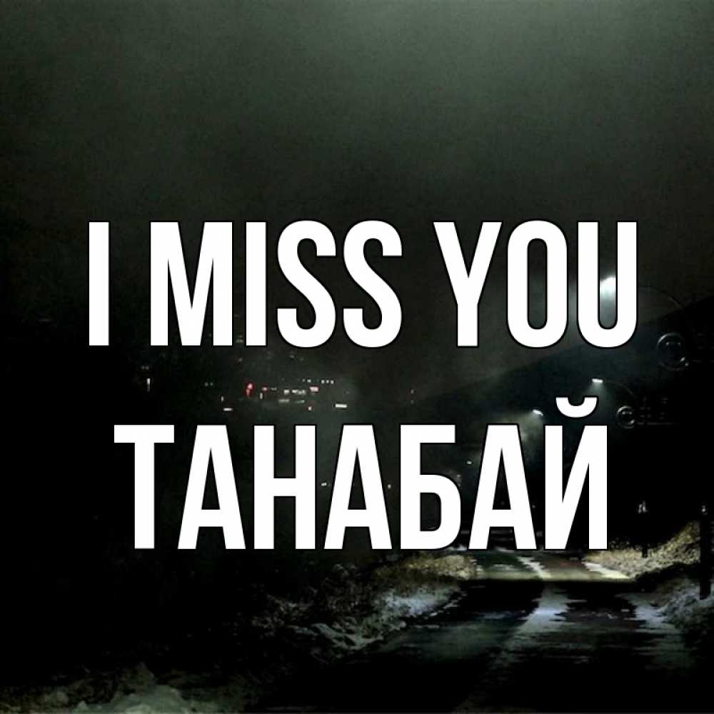 Greetings card с именем, ТАНАБАЙ I miss you окраина города Greetings with text for free download 