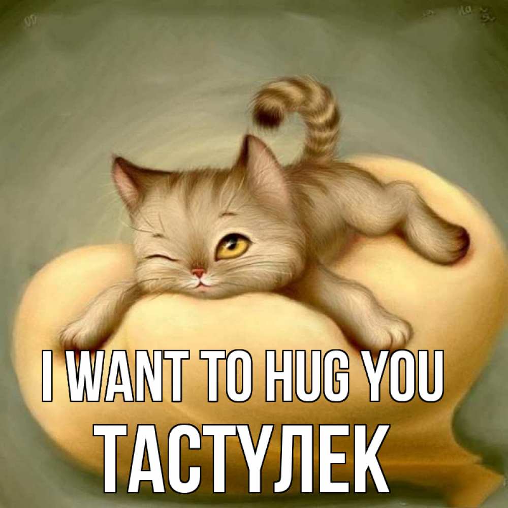 Greetings card с именем, ТАСТҮЛЕК I want to hug you кошечка Greetings with text for free download 
