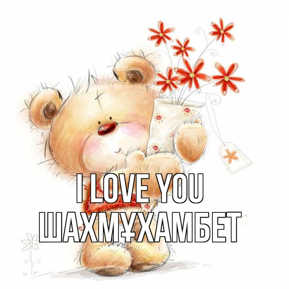Greetings card с именем, ШАХМҰХАМБЕТ I love you рисунок Greetings with text for free download 