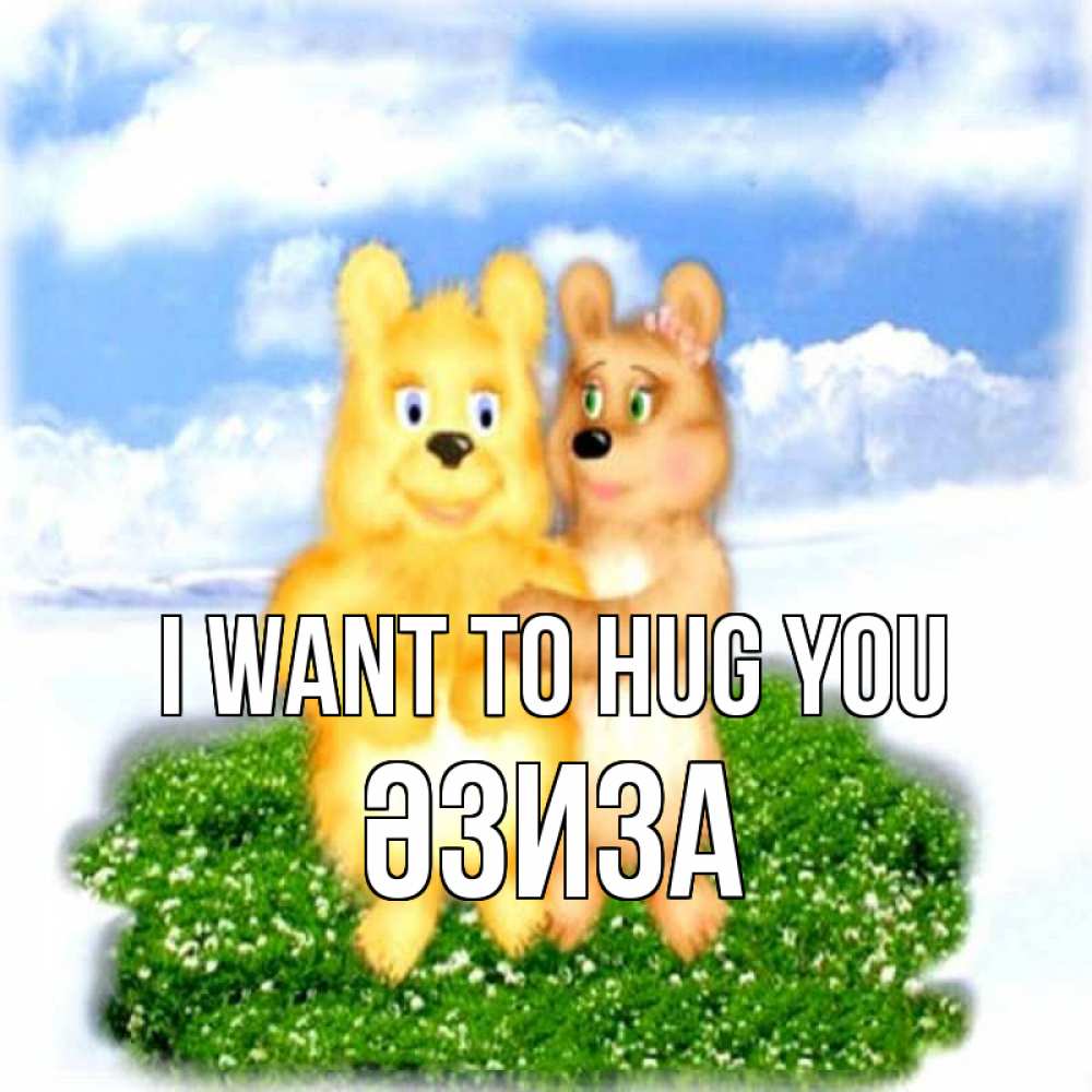Greetings card с именем, ӘЗИЗА I want to hug you голубое небо и мишуси Greetings with text for free download 