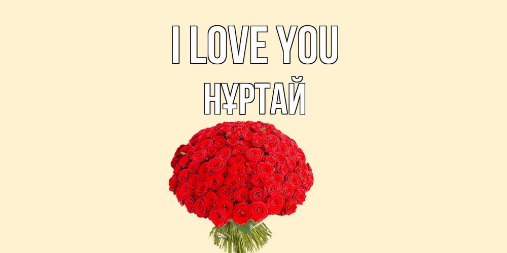 Greetings card с именем, Нұртай I love you розы Greetings with text for free download 