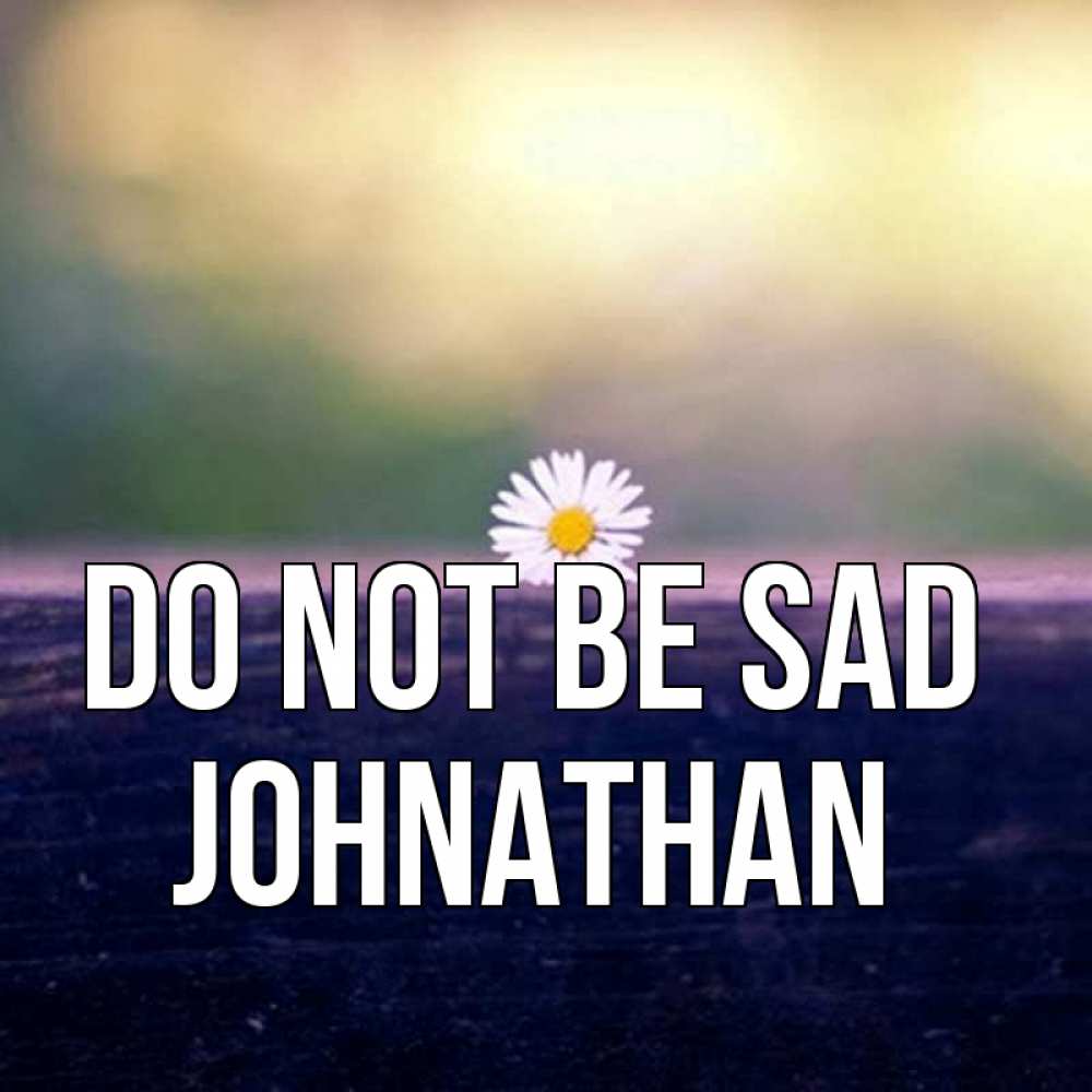 Greetings card с именем, Johnathan Do not be sad красота Greetings with text for free download 