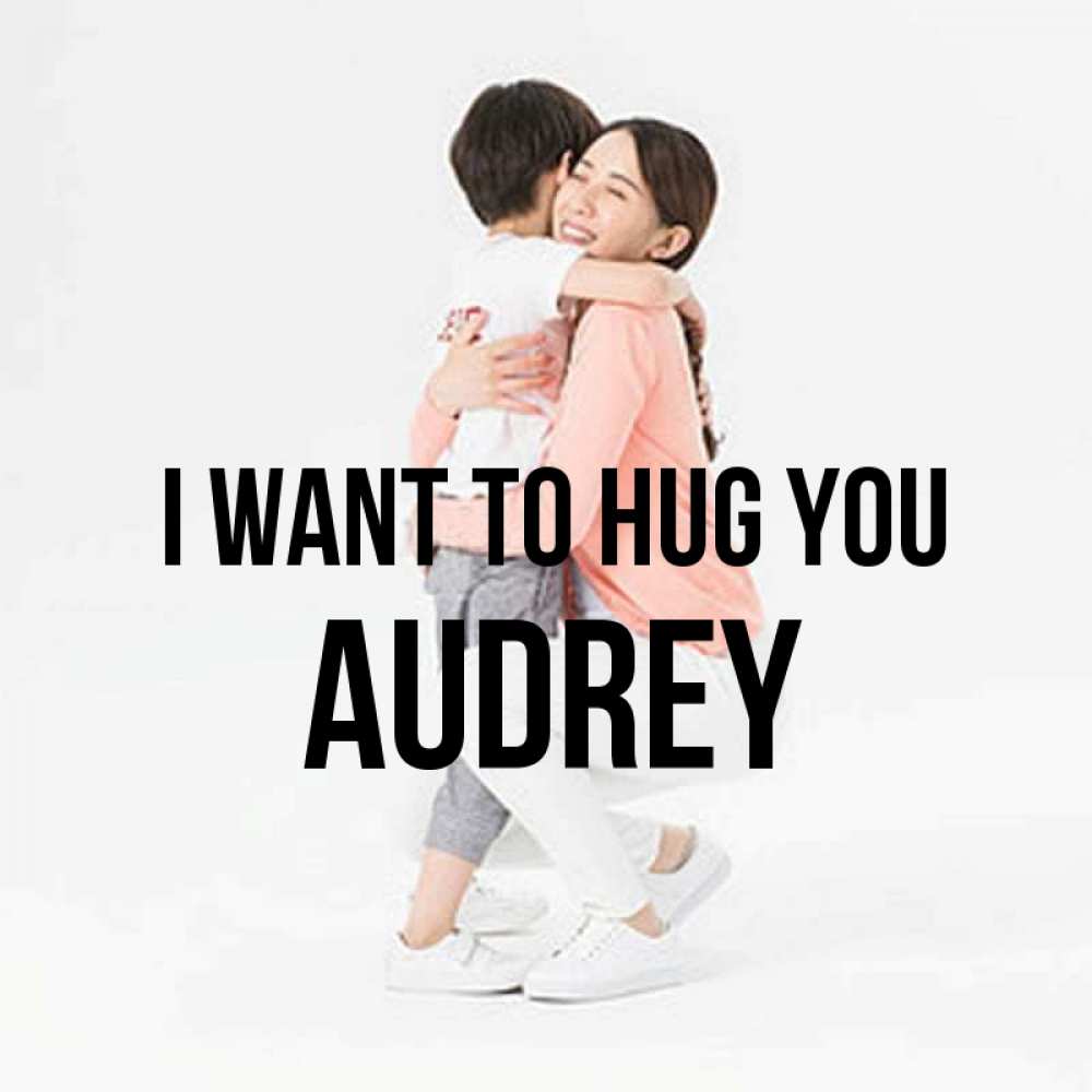 Greetings card с именем, Audrey I want to hug you соскучилась по сыну Greetings with text for free download 