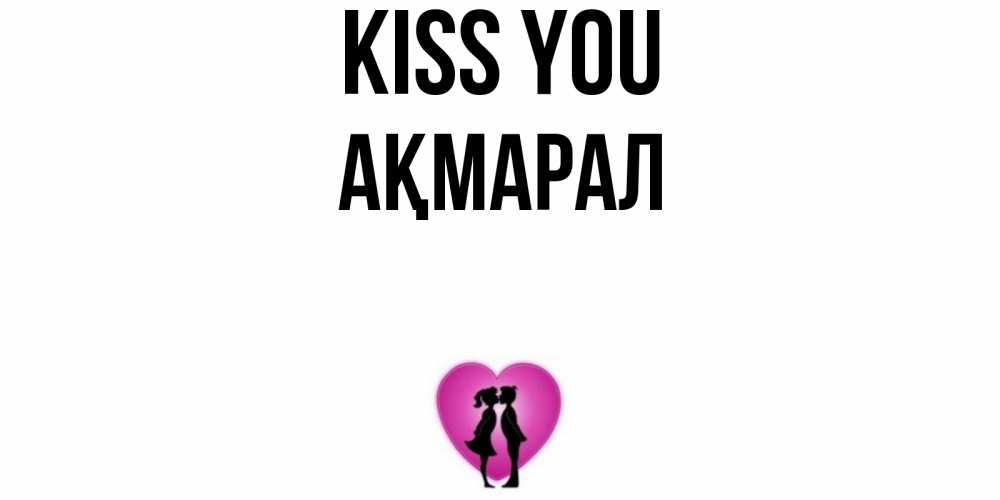 Greetings card с именем, АҚМАРАЛ Kiss you поцелуй Greetings with text for free download 