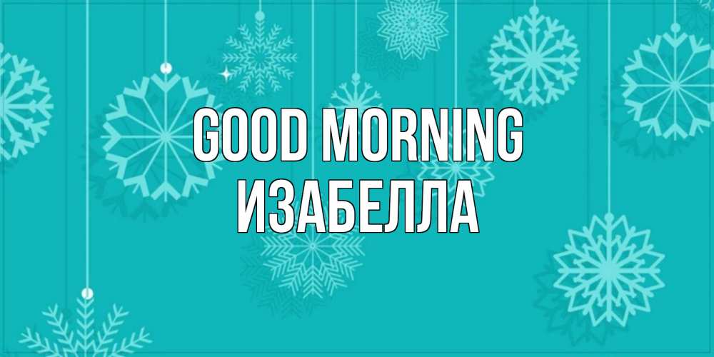 Greetings card с именем, Изабелла Good morning открытка со снежинками Greetings with text for free download 