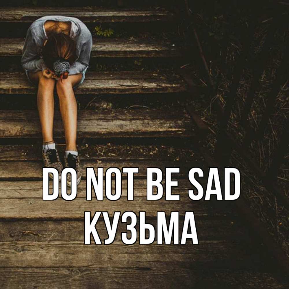 Greetings card с именем, Кузьма Do not be sad девушка сидит на деревянных ступеньках Greetings with text for free download 