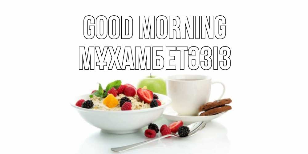 Greetings card с именем, МҰХАМБЕТӘЗІЗ Good morning розы,фрукты, кофе Greetings with text for free download 