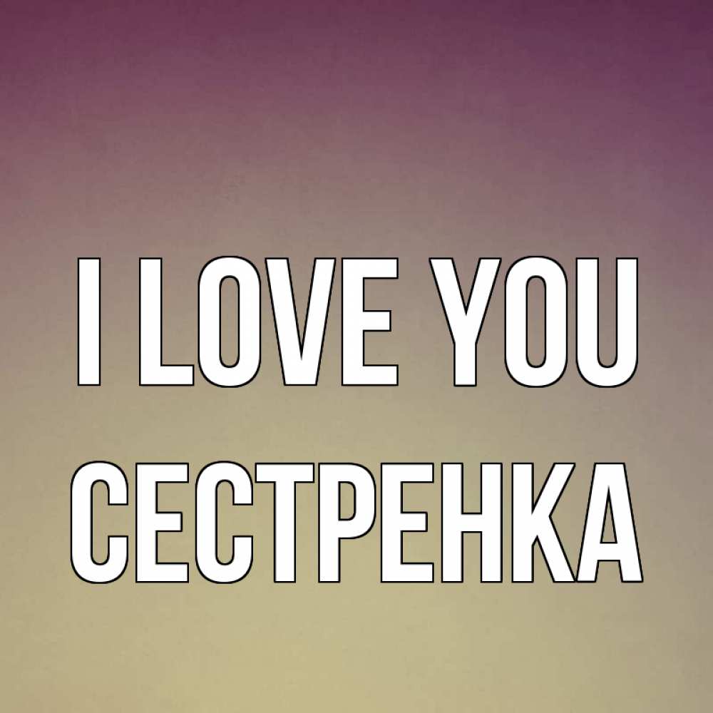 Greetings card с именем, Сестренка I love you для любимой Greetings with text for free download 