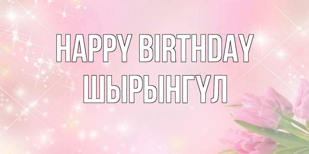 Greetings card с именем, ШЫРЫНГҮЛ Happy Birthday открытки в нежных цветах Greetings with text for free download 