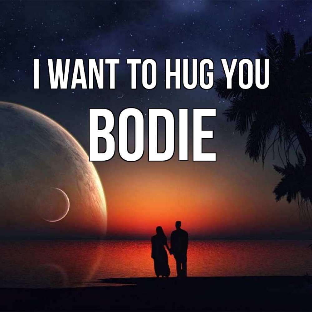 Greetings card с именем, Bodie I want to hug you восход спутников Greetings with text for free download 