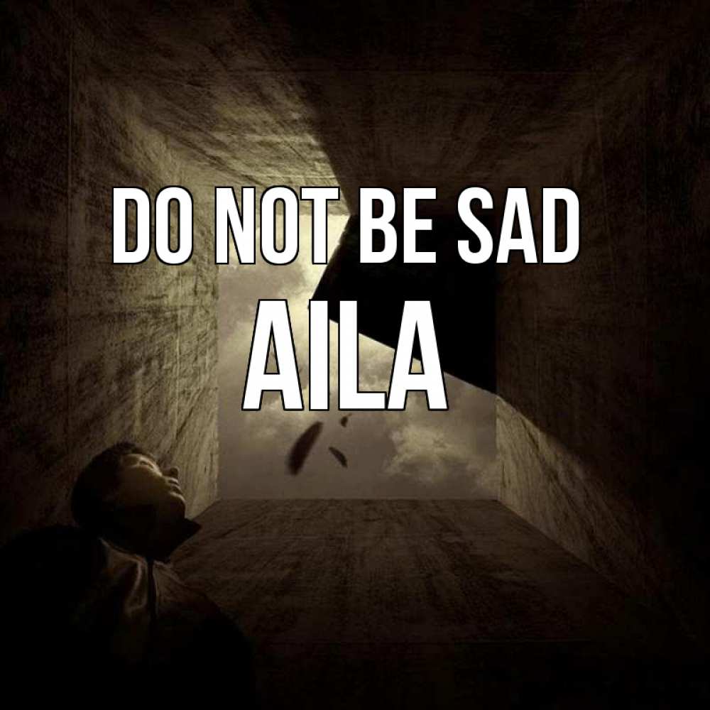 Greetings card с именем, Aila Do not be sad жуть Greetings with text for free download 