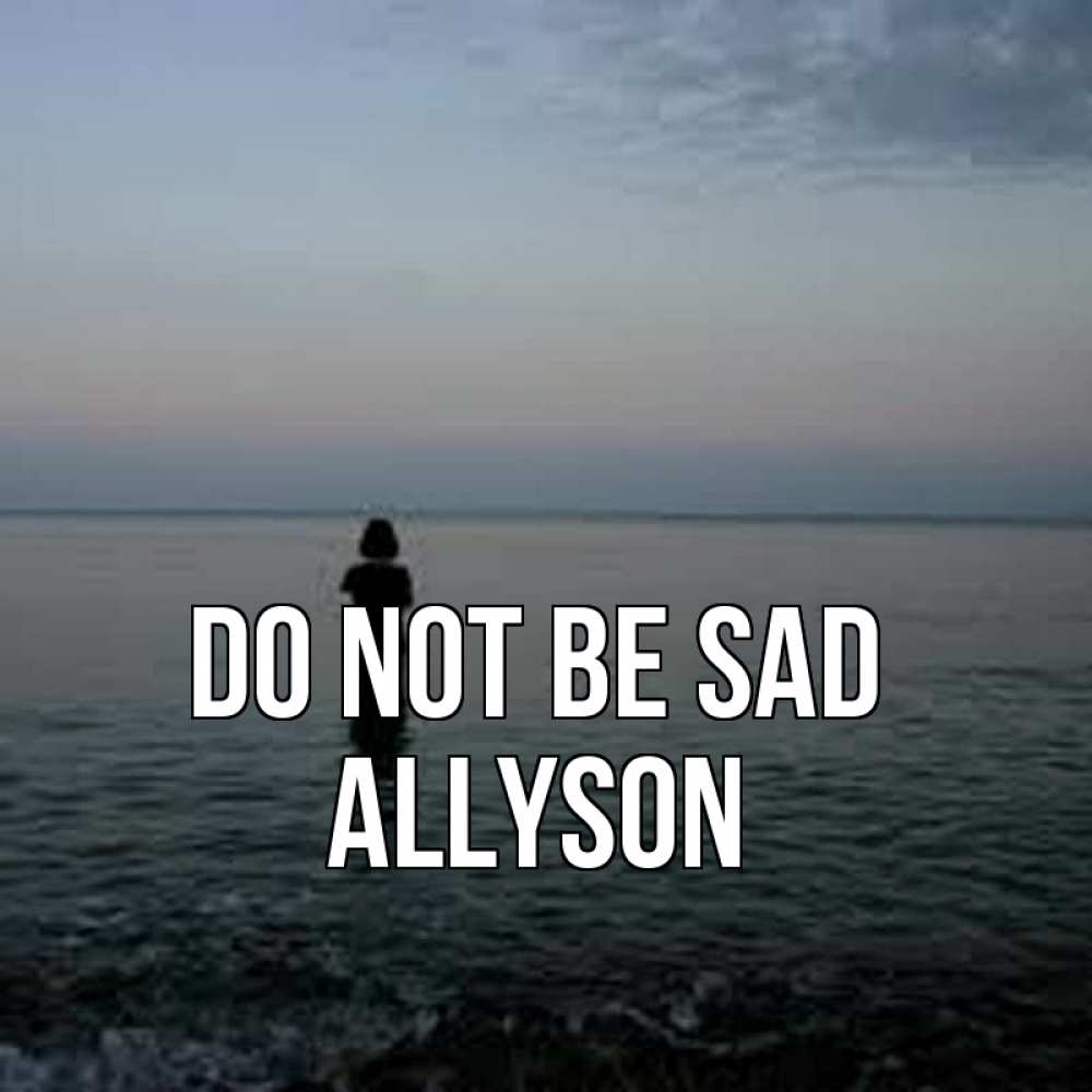 Greetings card с именем, Allyson Do not be sad девушка Greetings with text for free download 