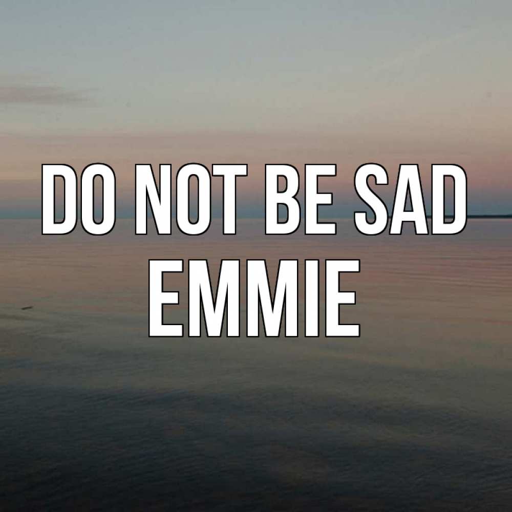 Greetings card с именем, Emmie Do not be sad водная гладь Greetings with text for free download 