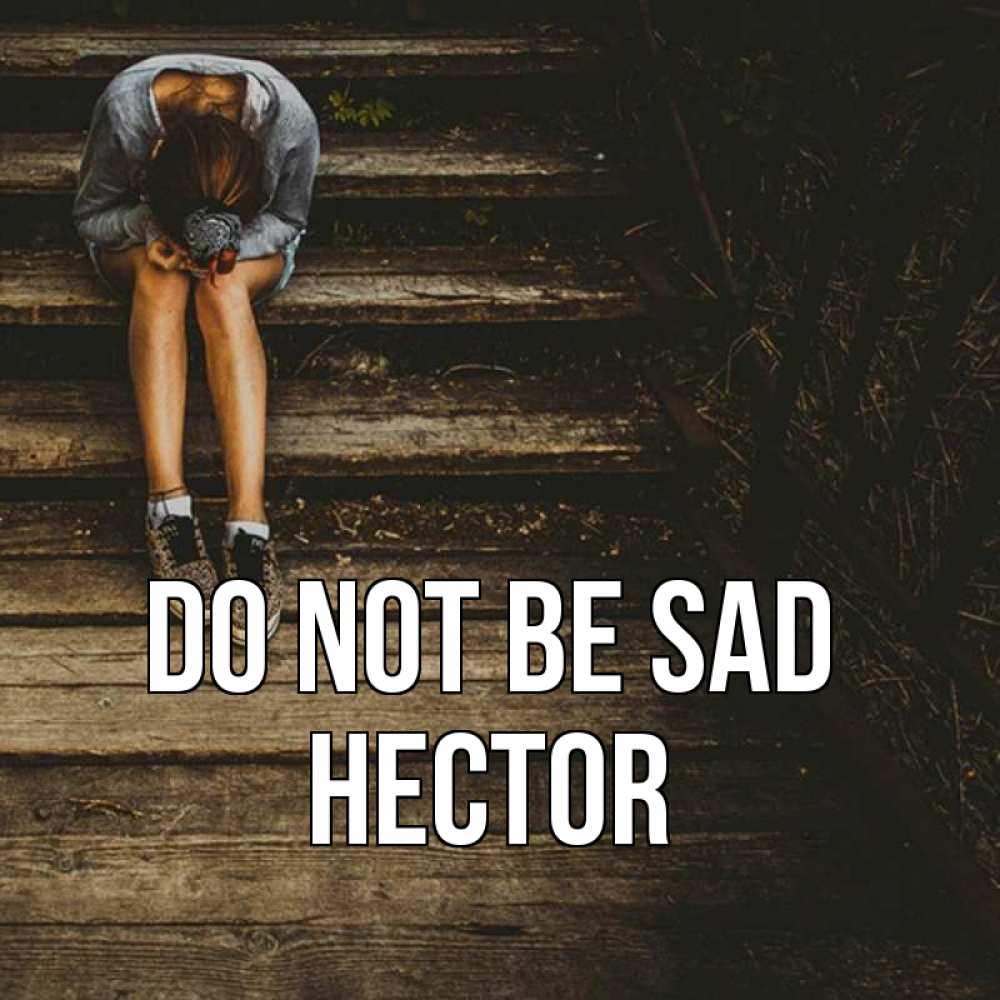 Greetings card с именем, Hector Do not be sad девушка сидит на деревянных ступеньках Greetings with text for free download 