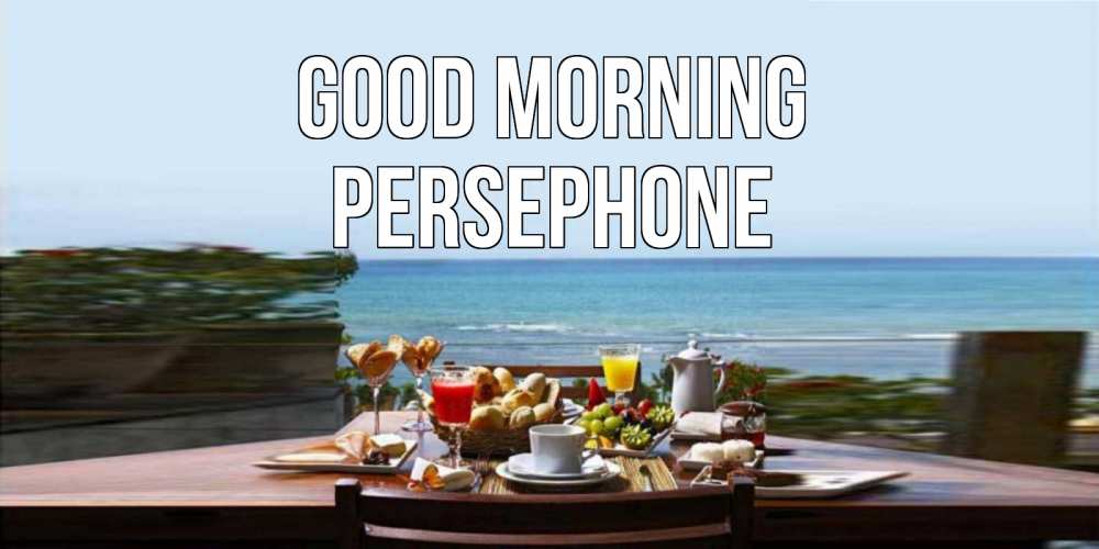 Greetings card с именем, Persephone Good morning море, завтрак Greetings with text for free download 