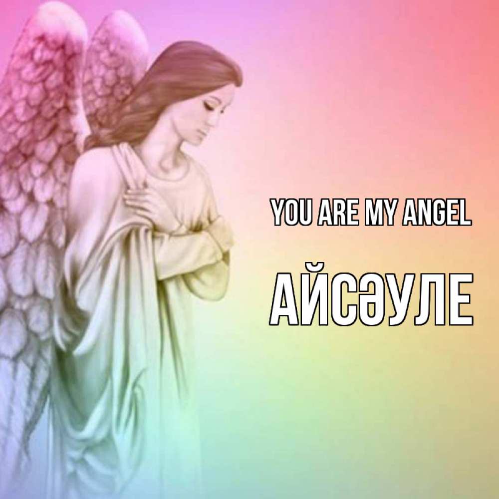 Greetings card с именем, АЙСӘУЛЕ You are my angel Открытка с ангелом со сложенными крыльями Greetings with text for free download 