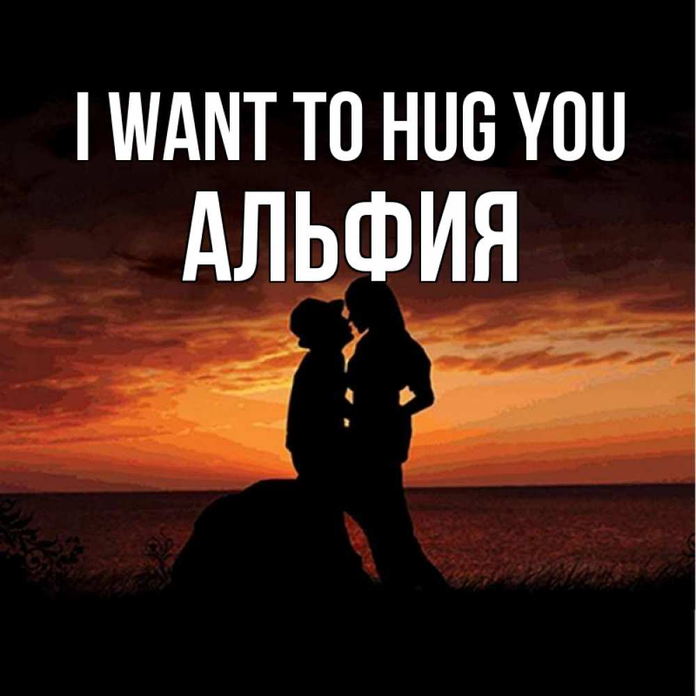 Greetings card с именем, Альфия I want to hug you парень и девушка и оранжевое небо Greetings with text for free download 