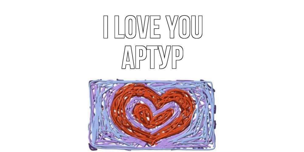 Greetings card с именем, Артур I love you сердце Greetings with text for free download 