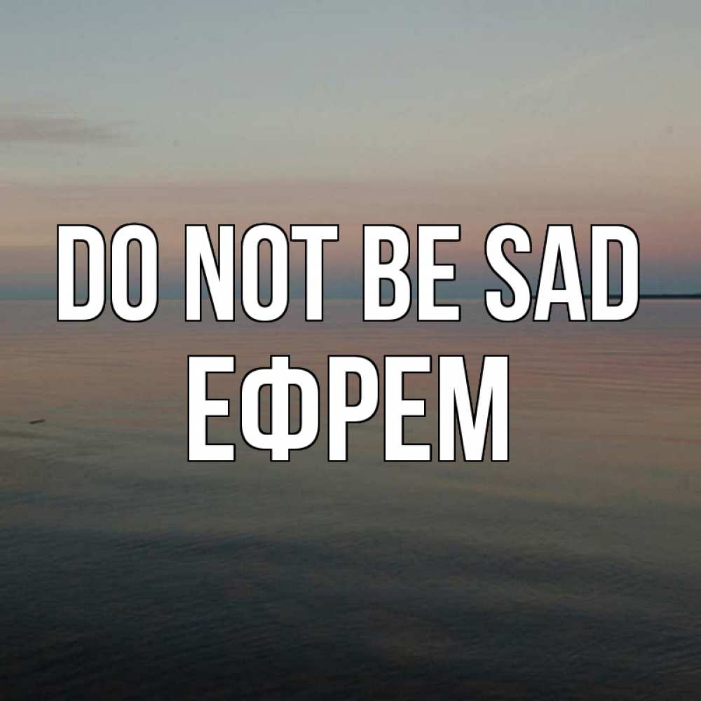 Greetings card с именем, Ефрем Do not be sad водная гладь Greetings with text for free download 
