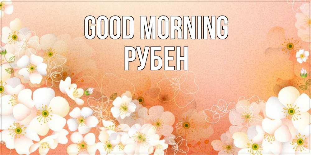 Greetings card с именем, Рубен Good morning доброе утро с цветами Greetings with text for free download 