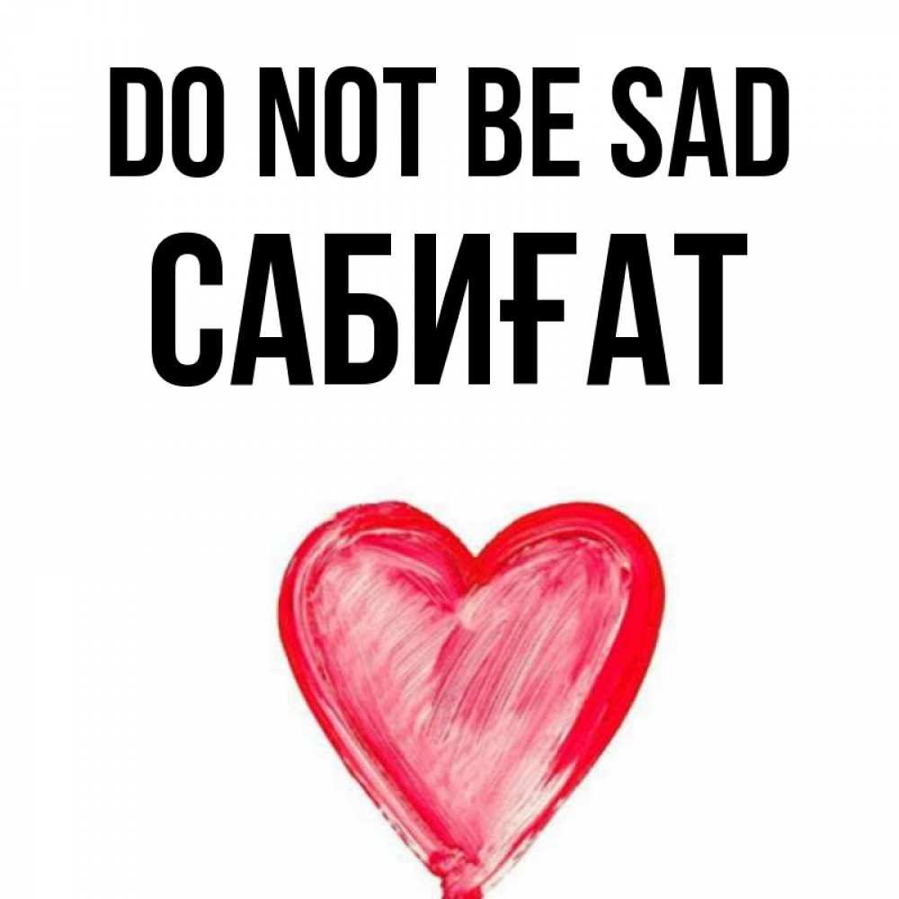 Greetings card с именем, САБИҒАТ Do not be sad сердечко Greetings with text for free download 