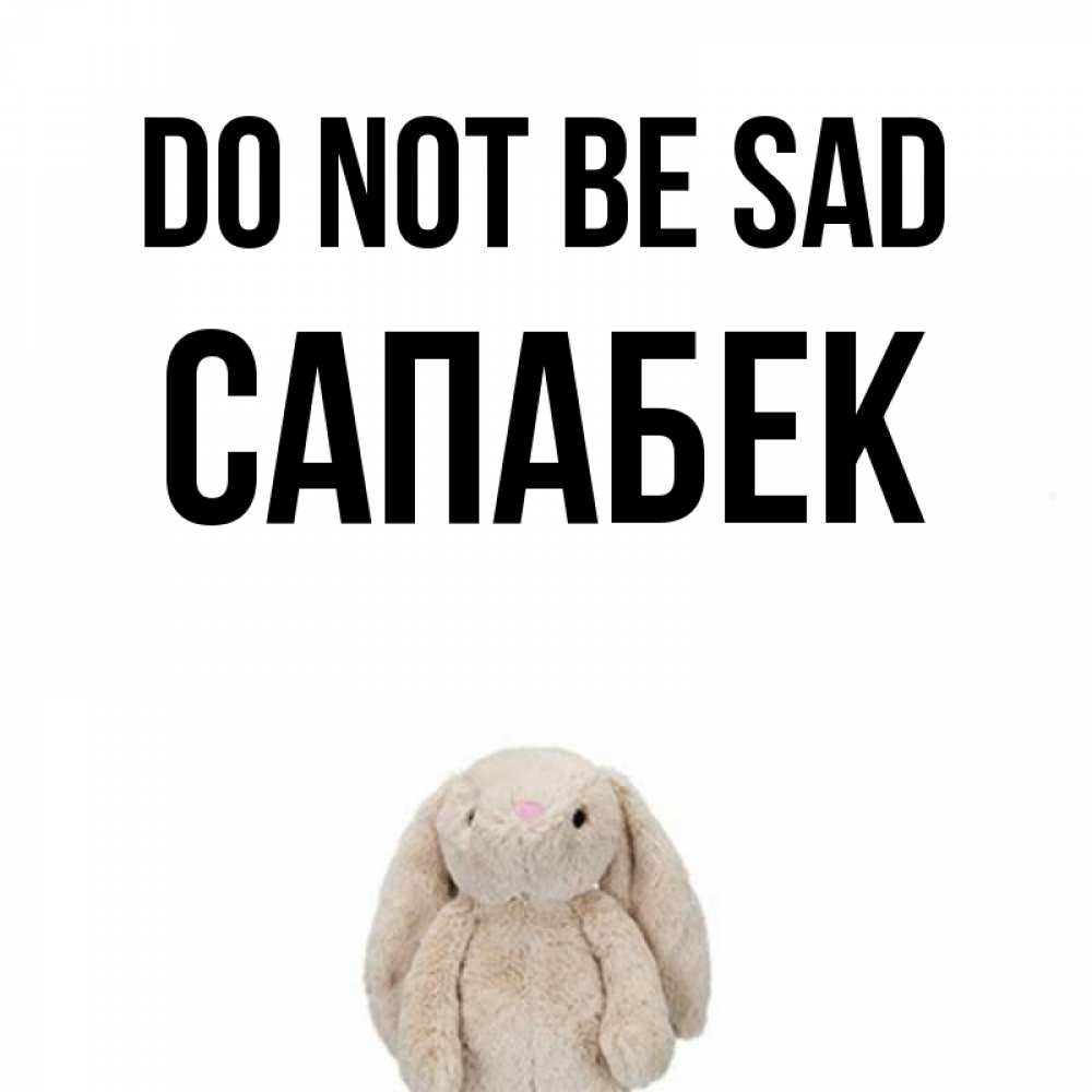 Greetings card с именем, САПАБЕК Do not be sad детская игрушка зайчика Greetings with text for free download 