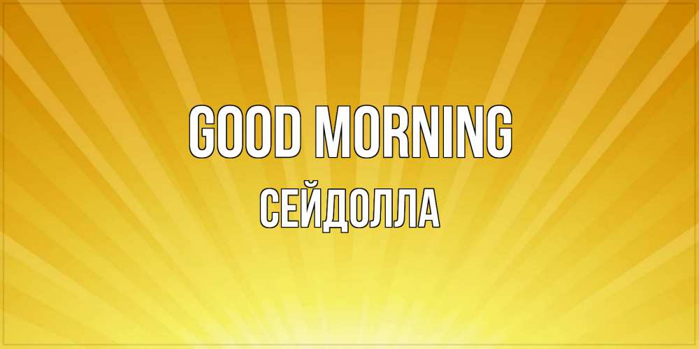 Greetings card с именем, СЕЙДОЛЛА Good morning пожелания доброго утра Greetings with text for free download 