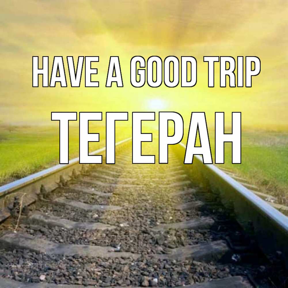 Greetings card с именем, ТЕГЕРАН Have a good trip красивая железная дорога Greetings with text for free download 