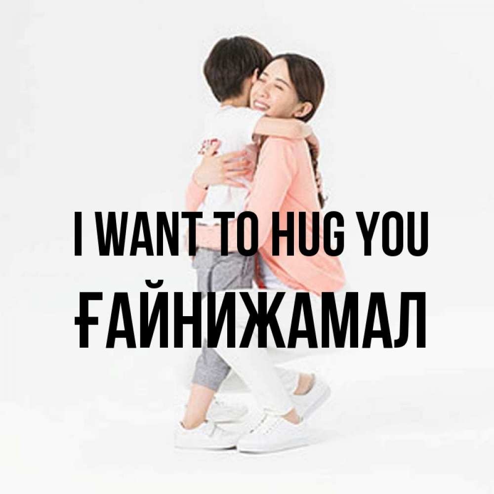 Greetings card с именем, ҒАЙНИЖАМАЛ I want to hug you соскучилась по сыну Greetings with text for free download 