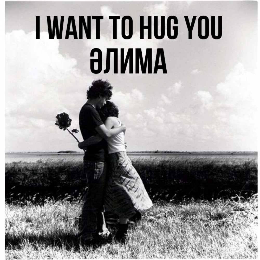 Greetings card с именем, ӘЛИМА I want to hug you чернобелое фото Greetings with text for free download 