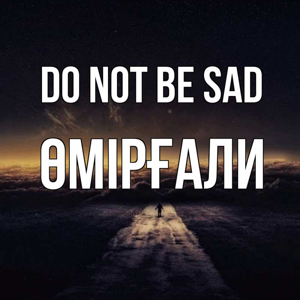 Greetings card с именем, ӨМІРҒАЛИ Do not be sad дорога в никуда Greetings with text for free download 