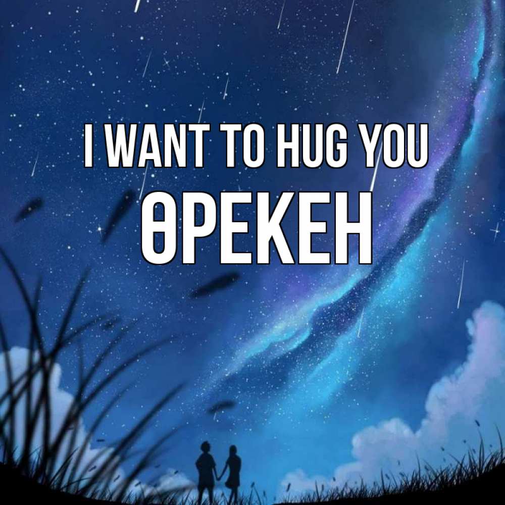 Greetings card с именем, ӨРЕКЕН I want to hug you камыши Greetings with text for free download 