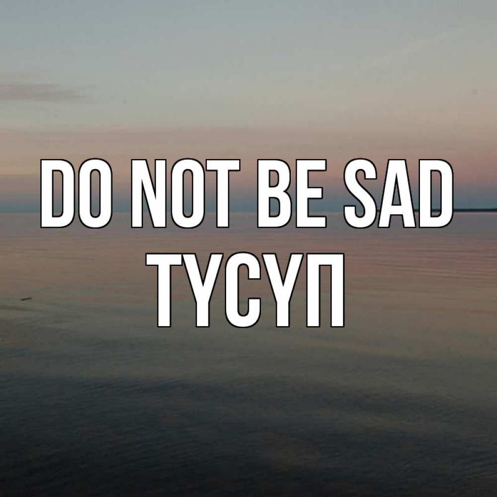 Greetings card с именем, ТҮСҮП Do not be sad водная гладь Greetings with text for free download 