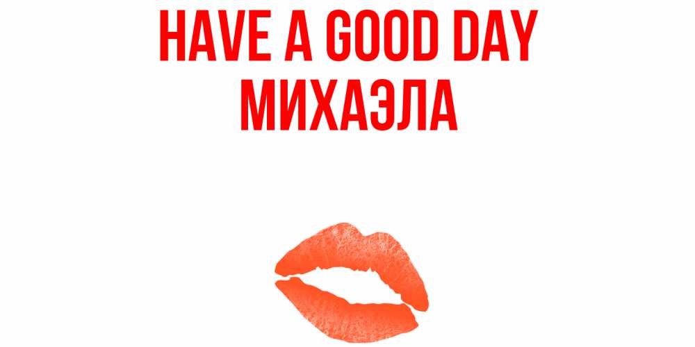 Greetings card с именем, Михаэла Have a good day удачного дня с поцелуем Greetings with text for free download 