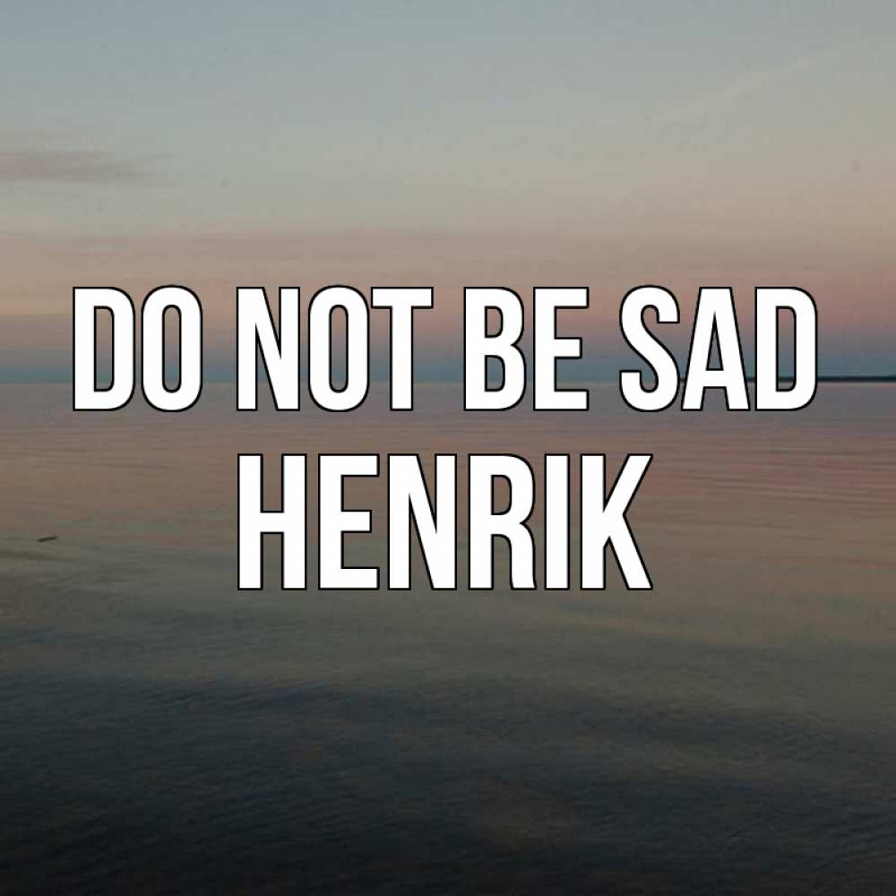 Greetings card с именем, Henrik Do not be sad водная гладь Greetings with text for free download 