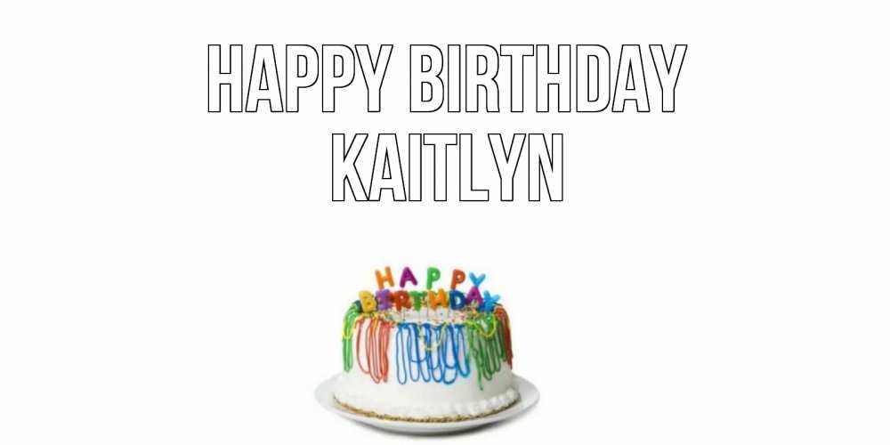 Greetings card с именем, Kaitlyn Happy Birthday Тортик Greetings with text for free download 