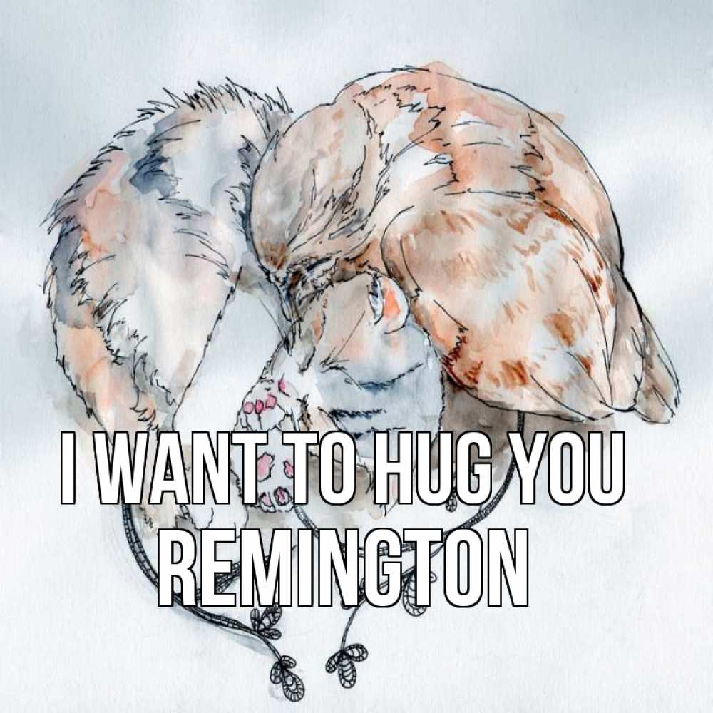 Greetings card с именем, Remington I want to hug you можно быть вместе даже когда очень разные Greetings with text for free download 