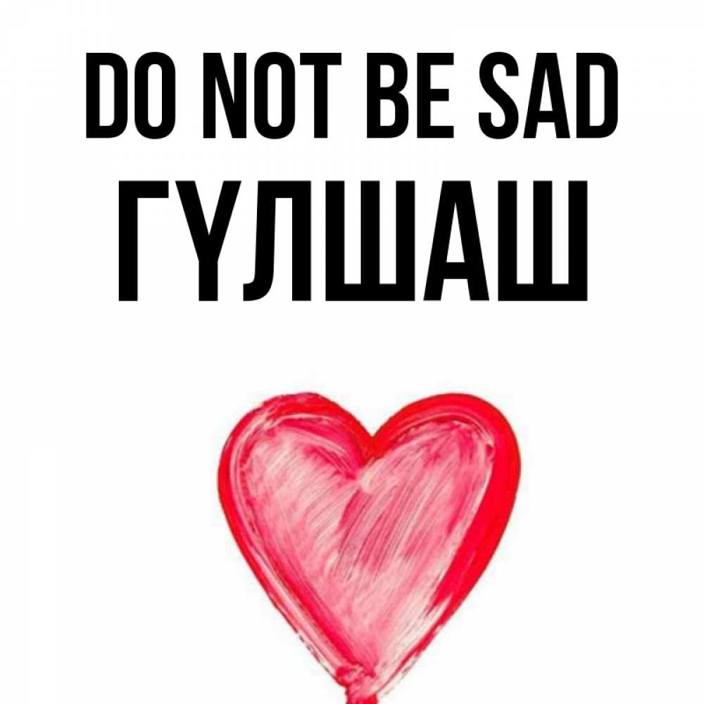 Greetings card с именем, ГҮЛШАШ Do not be sad сердечко Greetings with text for free download 