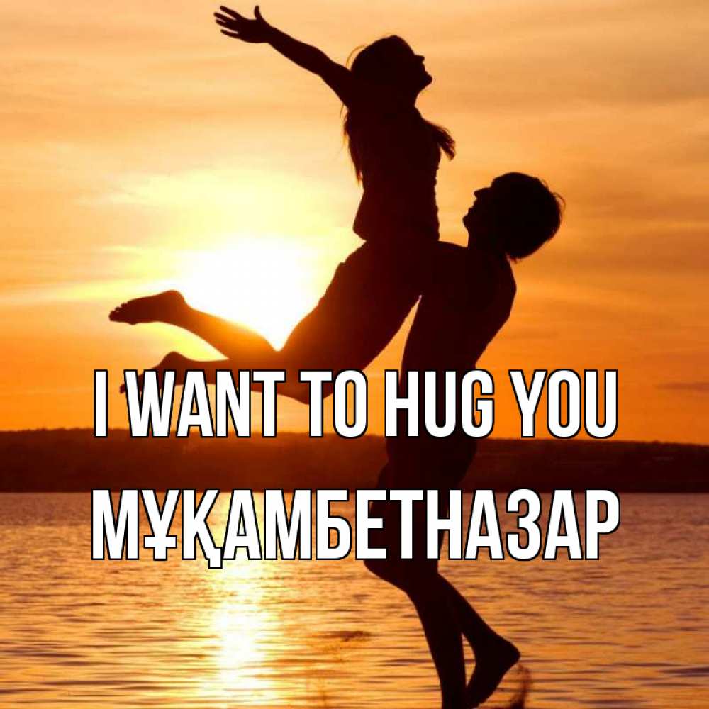 Greetings card с именем, Мұқамбетназар I want to hug you парень поднимает девушку и она летит Greetings with text for free download 